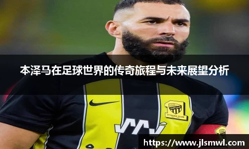 本泽马在足球世界的传奇旅程与未来展望分析