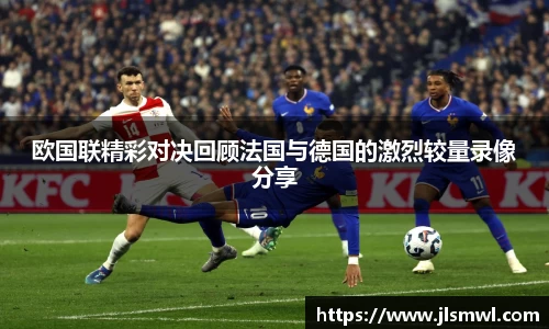 欧国联精彩对决回顾法国与德国的激烈较量录像分享