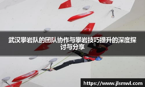 武汉攀岩队的团队协作与攀岩技巧提升的深度探讨与分享