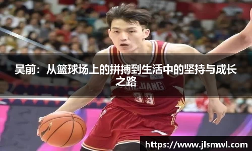 吴前：从篮球场上的拼搏到生活中的坚持与成长之路