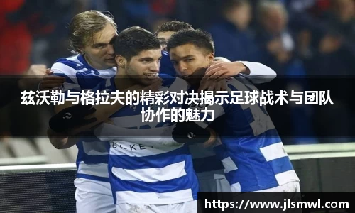 兹沃勒与格拉夫的精彩对决揭示足球战术与团队协作的魅力
